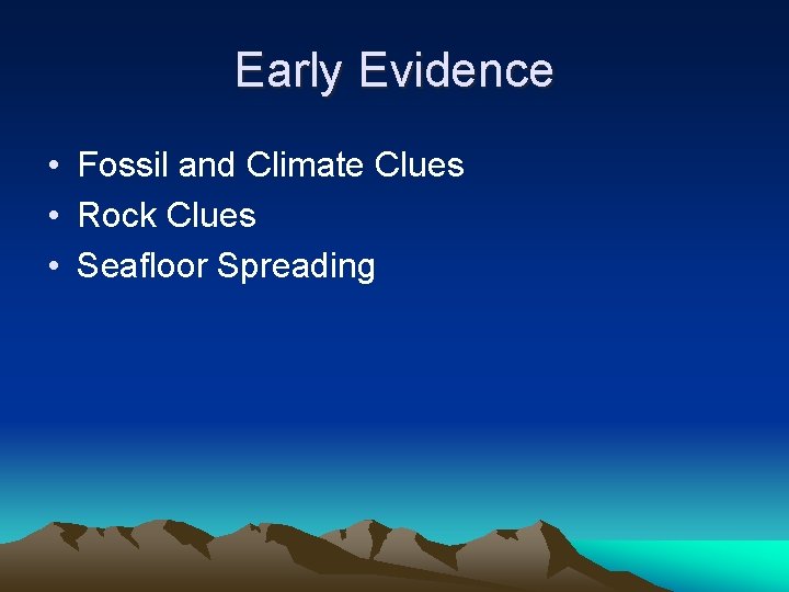 Early Evidence • Fossil and Climate Clues • Rock Clues • Seafloor Spreading Early Evidence • Fossil and Climate Clues • Rock Clues • Seafloor Spreading
