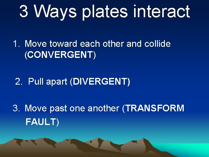 3 Ways plates interact 1. Move toward each other and collide (CONVERGENT) 2. Pull 3 Ways plates interact 1. Move toward each other and collide (CONVERGENT) 2. Pull