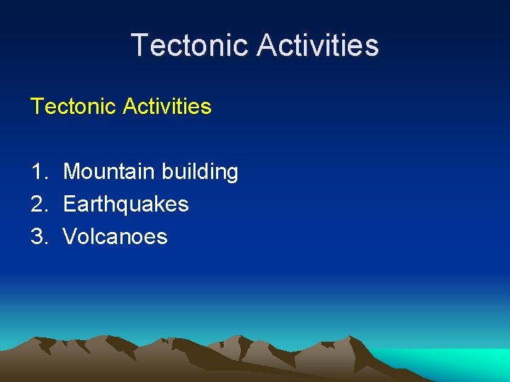 Tectonic Activities 1. Mountain building 2. Earthquakes 3. Volcanoes Tectonic Activities 1. Mountain building 2. Earthquakes 3. Volcanoes