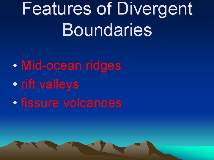 Features of Divergent Boundaries • Mid-ocean ridges • rift valleys • fissure volcanoes Features of Divergent Boundaries • Mid-ocean ridges • rift valleys • fissure volcanoes