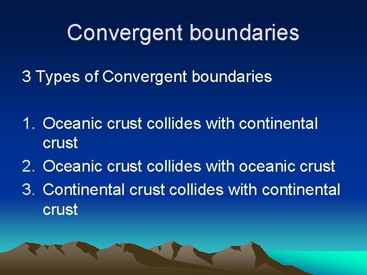 Convergent boundaries 3 Types of Convergent boundaries 1. Oceanic crust collides with continental crust Convergent boundaries 3 Types of Convergent boundaries 1. Oceanic crust collides with continental crust