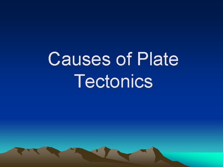 Causes of Plate Tectonics Causes of Plate Tectonics