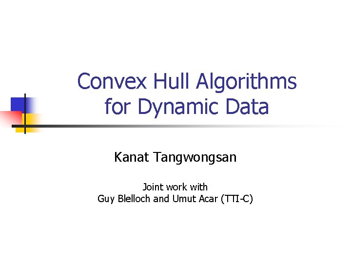 Convex Hull Algorithms for Dynamic Data Kanat Tangwongsan Joint work with Guy Blelloch and