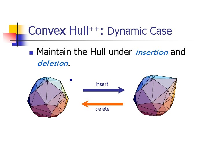 Convex Hull++: Dynamic Case n Maintain the Hull under insertion and deletion. insert delete