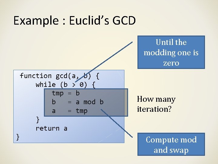 Example : Euclid’s GCD Until the modding one is zero function gcd(a, b) {