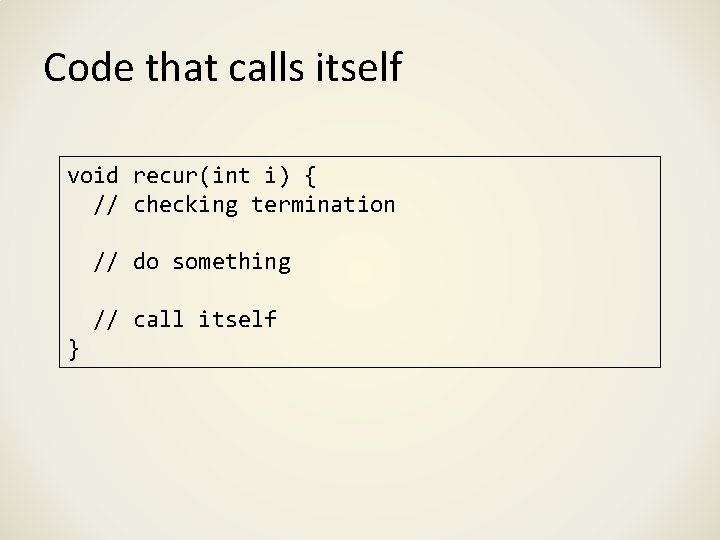 Code that calls itself void recur(int i) { // checking termination // do something