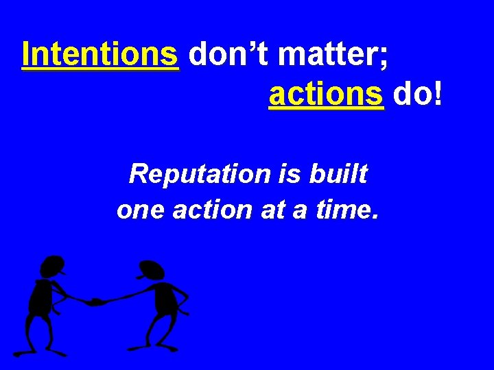 Intentions don’t matter; actions do! Reputation is built one action at a time. 