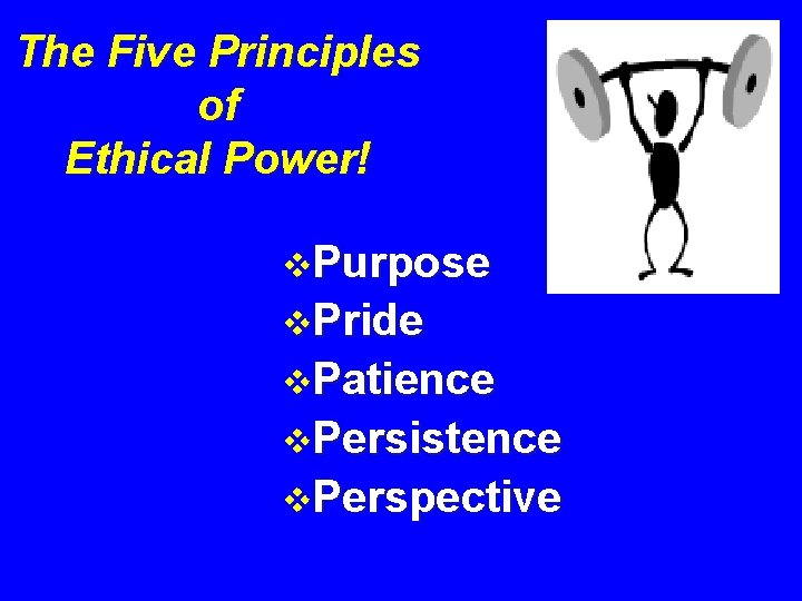 The Five Principles of Ethical Power! v. Purpose v. Pride v. Patience v. Persistence