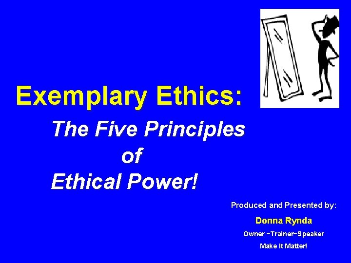 Exemplary Ethics: The Five Principles of Ethical Power! Produced and Presented by: Donna Rynda