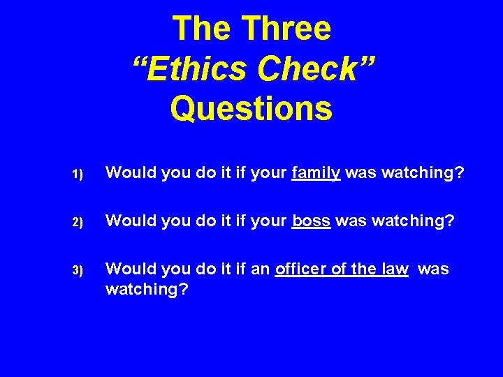 The Three “Ethics Check” Questions 1) Would you do it if your family was