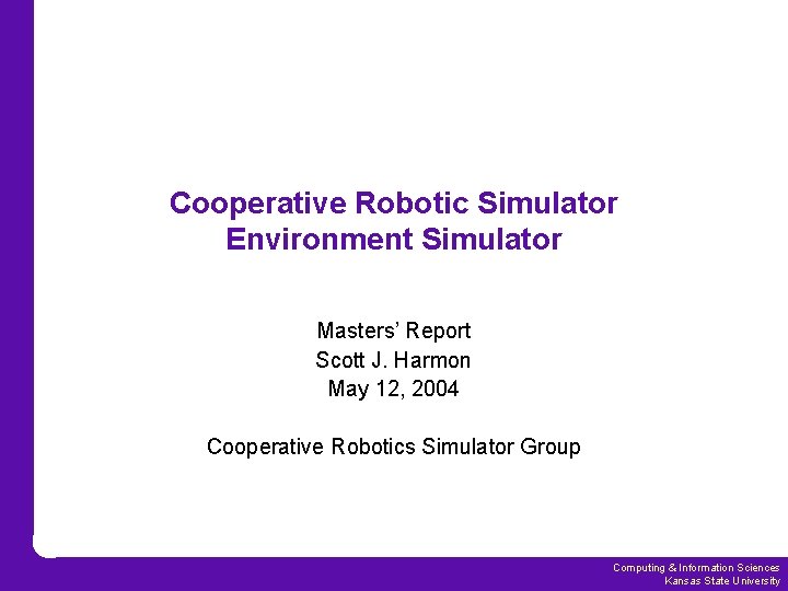 Cooperative Robotic Simulator Environment Simulator Masters’ Report Scott J. Harmon May 12, 2004 Cooperative