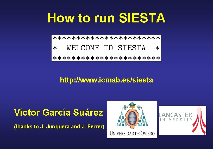 How to run SIESTA http: //www. icmab. es/siesta Víctor García Suárez (thanks to J.