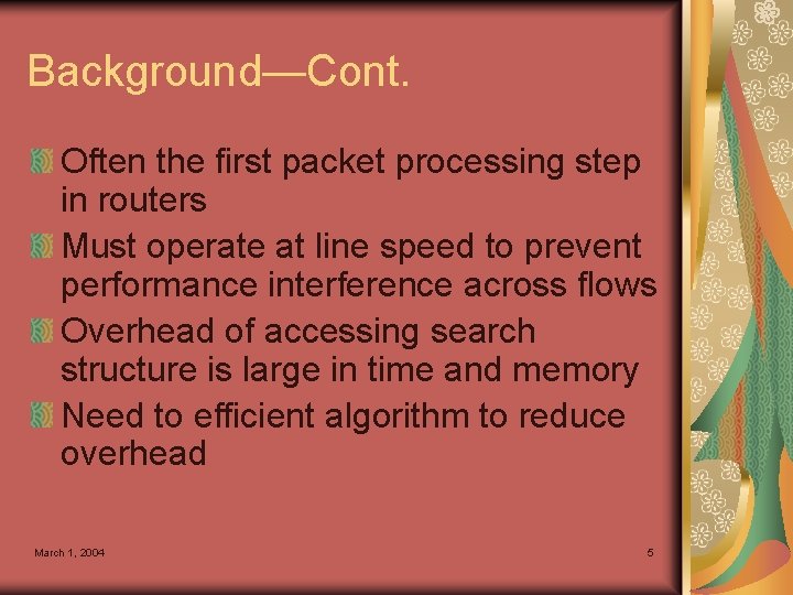 Background—Cont. Often the first packet processing step in routers Must operate at line speed