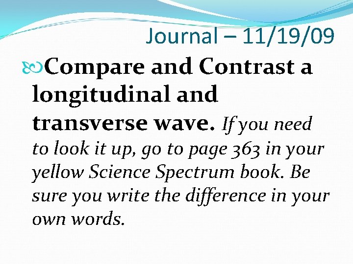 Journal – 11/19/09 Compare and Contrast a longitudinal and transverse wave. If you need