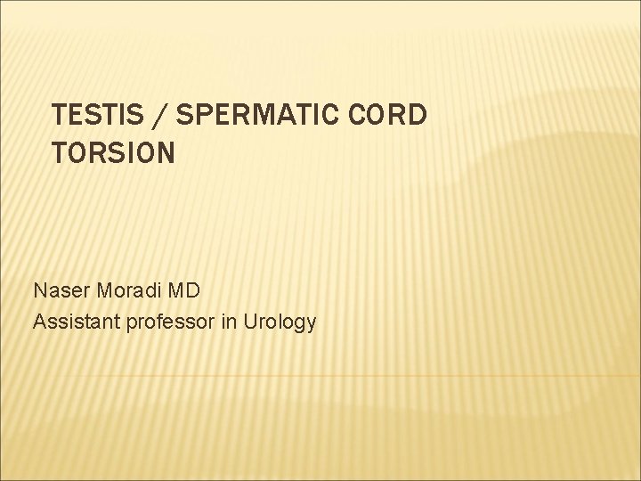 TESTIS / SPERMATIC CORD TORSION Naser Moradi MD Assistant professor in Urology 