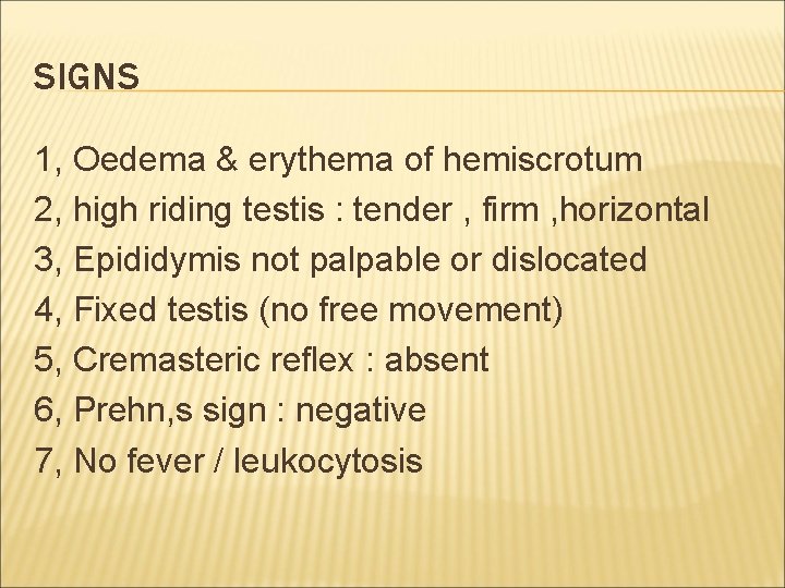 SIGNS 1, Oedema & erythema of hemiscrotum 2, high riding testis : tender ,