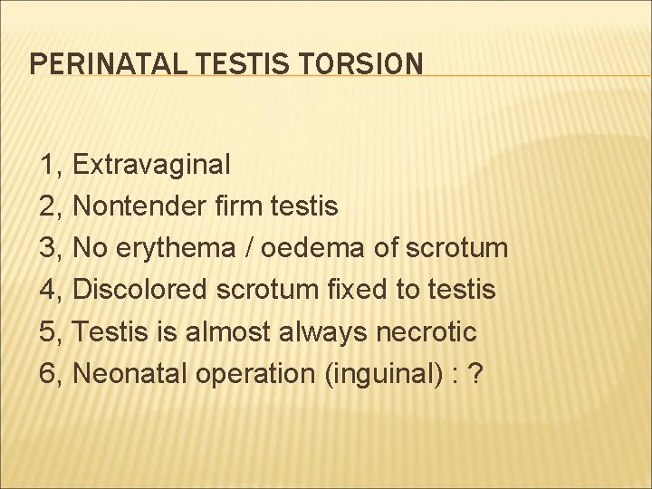 PERINATAL TESTIS TORSION 1, Extravaginal 2, Nontender firm testis 3, No erythema / oedema