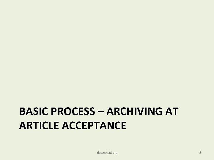 BASIC PROCESS – ARCHIVING AT ARTICLE ACCEPTANCE datadryad. org 2 