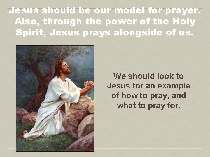 Jesus should be our model for prayer. Also, through the power of the Holy