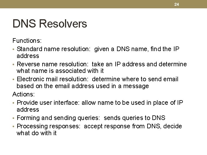 24 DNS Resolvers Functions: • Standard name resolution: given a DNS name, find the