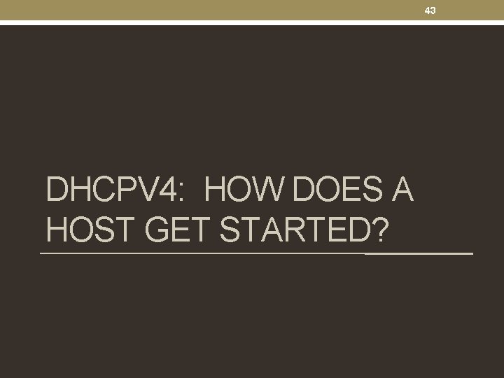 43 DHCPV 4: HOW DOES A HOST GET STARTED? 