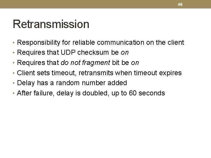 46 Retransmission • Responsibility for reliable communication on the client • Requires that UDP