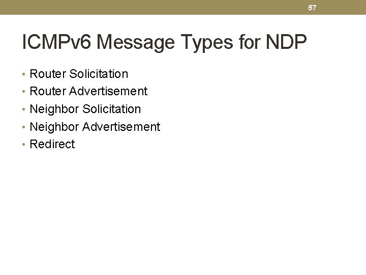 57 ICMPv 6 Message Types for NDP • Router Solicitation • Router Advertisement •