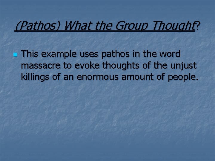 (Pathos) What the Group Thought? n This example uses pathos in the word massacre