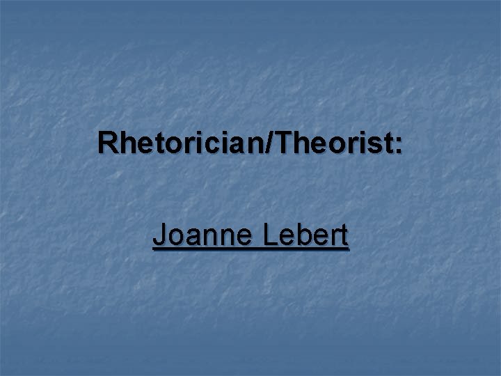 Rhetorician/Theorist: Joanne Lebert 