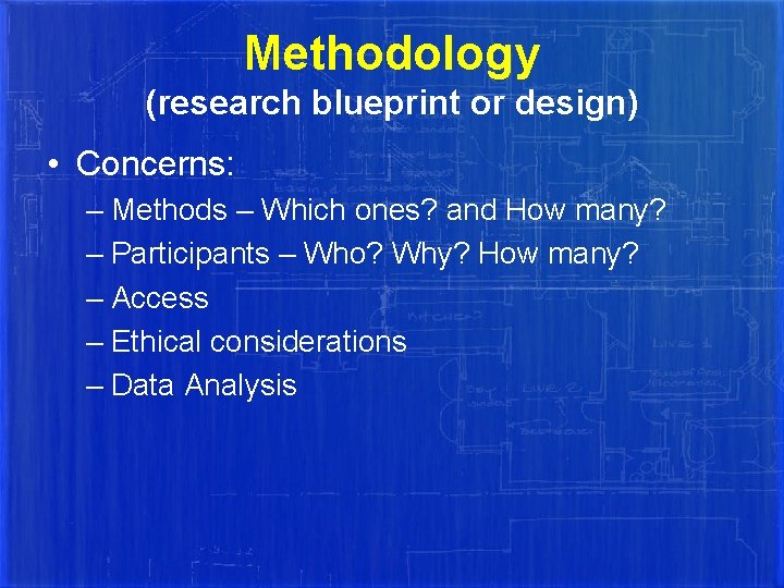 Methodology (research blueprint or design) • Concerns: – Methods – Which ones? and How