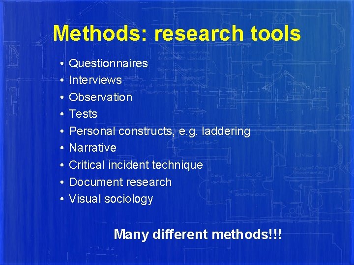 Methods: research tools • • • Questionnaires Interviews Observation Tests Personal constructs, e. g.