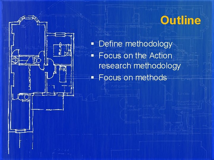 Outline § Define methodology § Focus on the Action research methodology § Focus on