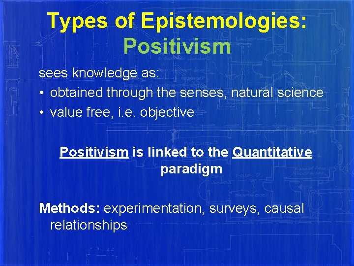 Types of Epistemologies: Positivism sees knowledge as: • obtained through the senses, natural science