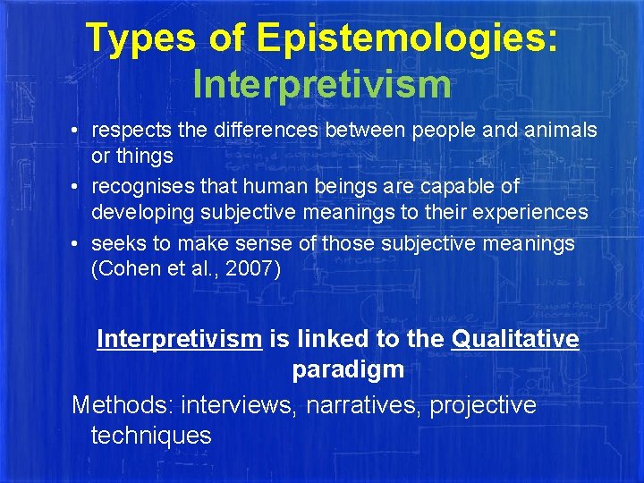 Types of Epistemologies: Interpretivism • respects the differences between people and animals or things