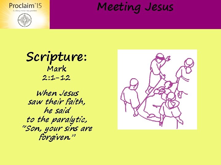 Meeting Jesus Scripture: Mark 2: 1 -12 When Jesus saw their faith, he said