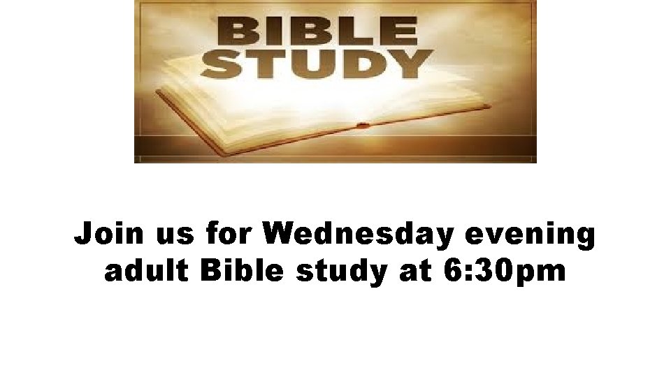 Join us for Wednesday evening adult Bible study at 6: 30 pm 