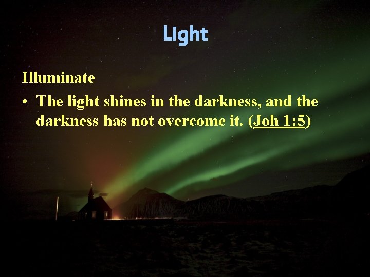 Light Illuminate • The light shines in the darkness, and the darkness has not