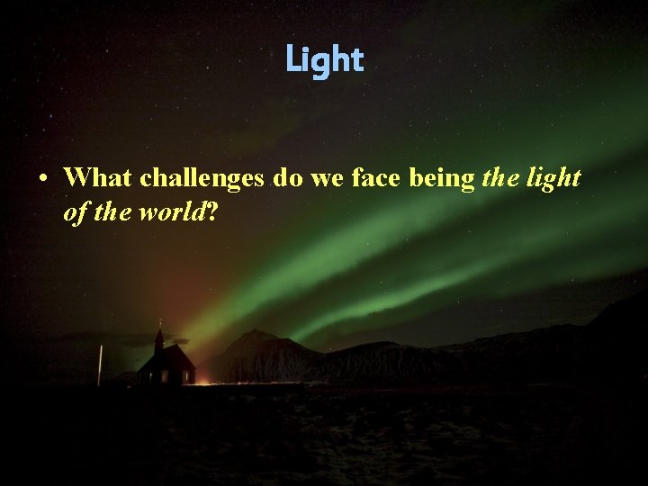 Light • What challenges do we face being the light of the world? 