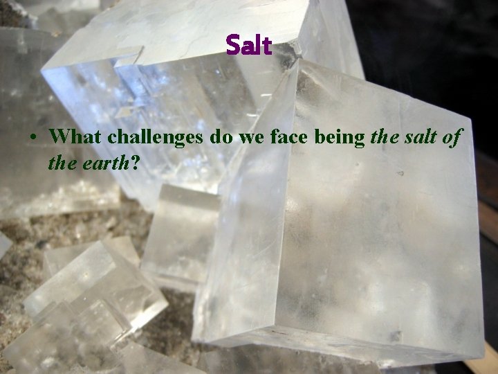 Salt • What challenges do we face being the salt of the earth? 