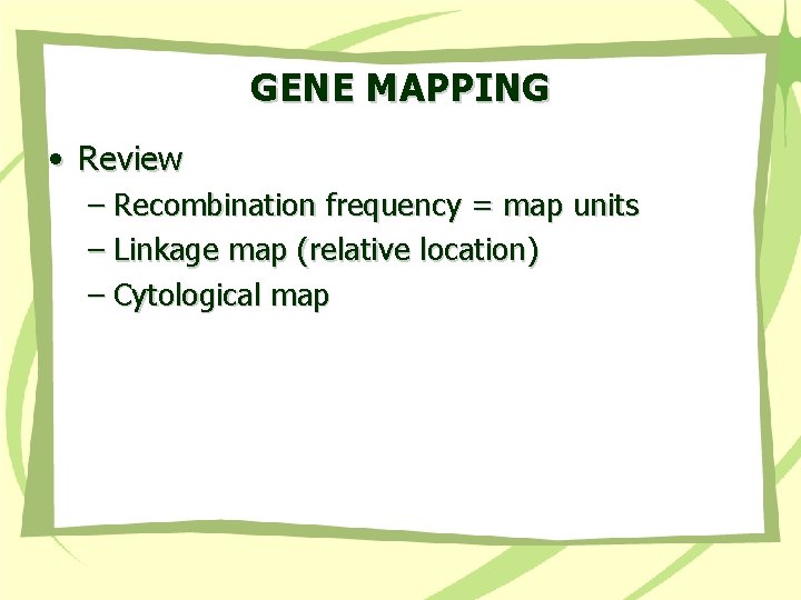 GENE MAPPING • Review – Recombination frequency = map units – Linkage map (relative