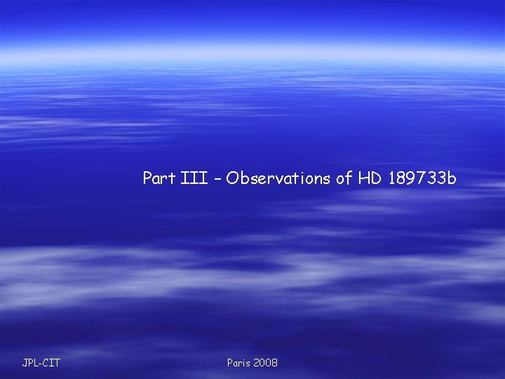 Part III – Observations of HD 189733 b JPL-CIT Paris 2008 