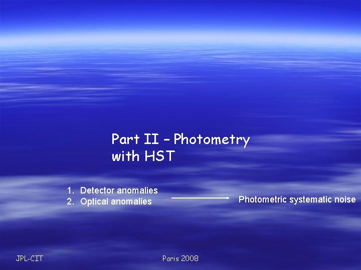 Part II – Photometry with HST 1. Detector anomalies 2. Optical anomalies JPL-CIT Photometric