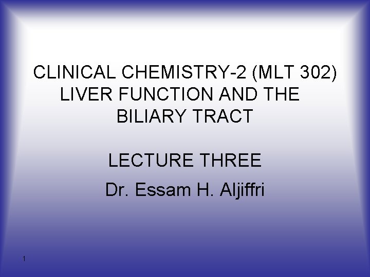 CLINICAL CHEMISTRY-2 (MLT 302) LIVER FUNCTION AND THE BILIARY TRACT LECTURE THREE Dr. Essam