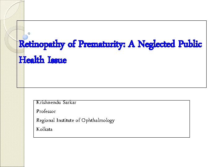 Retinopathy of Prematurity: A Neglected Public Health Issue Krishnendu Sarkar Professor Regional Institute of