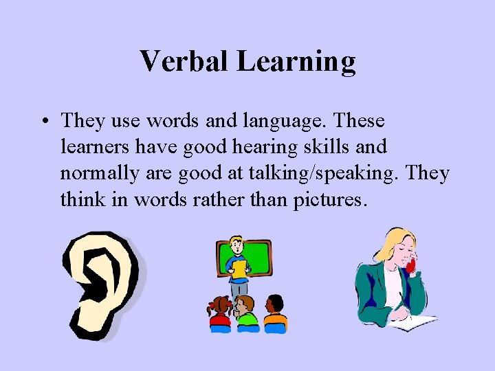 Verbal Learning • They use words and language. These learners have good hearing skills Verbal Learning • They use words and language. These learners have good hearing skills