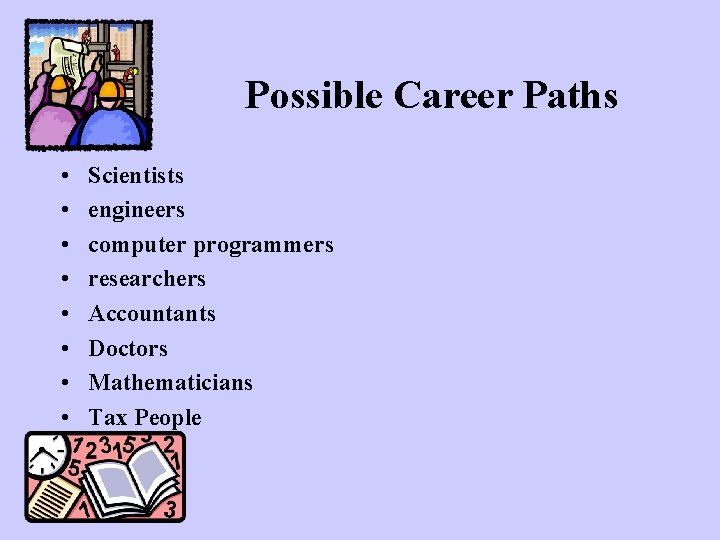 Possible Career Paths • • Scientists engineers computer programmers researchers Accountants Doctors Mathematicians Tax Possible Career Paths • • Scientists engineers computer programmers researchers Accountants Doctors Mathematicians Tax