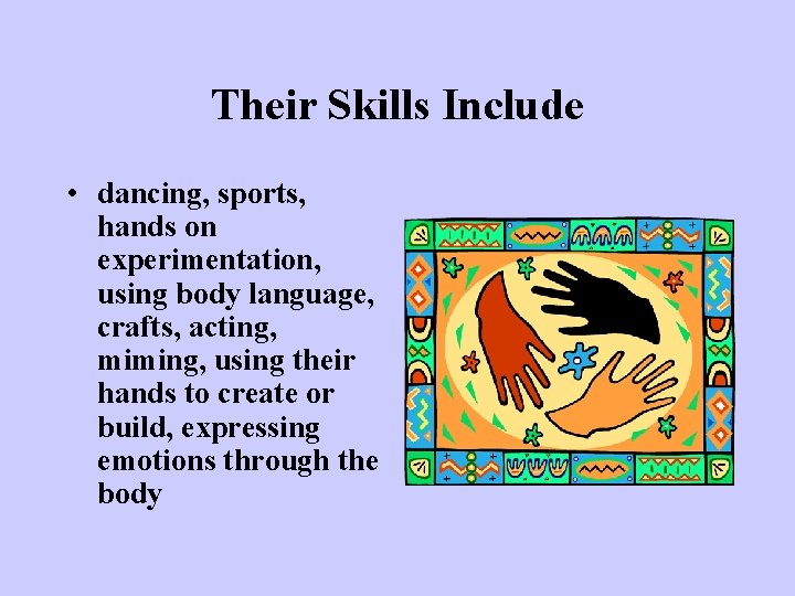 Their Skills Include • dancing, sports, hands on experimentation, using body language, crafts, acting, Their Skills Include • dancing, sports, hands on experimentation, using body language, crafts, acting,