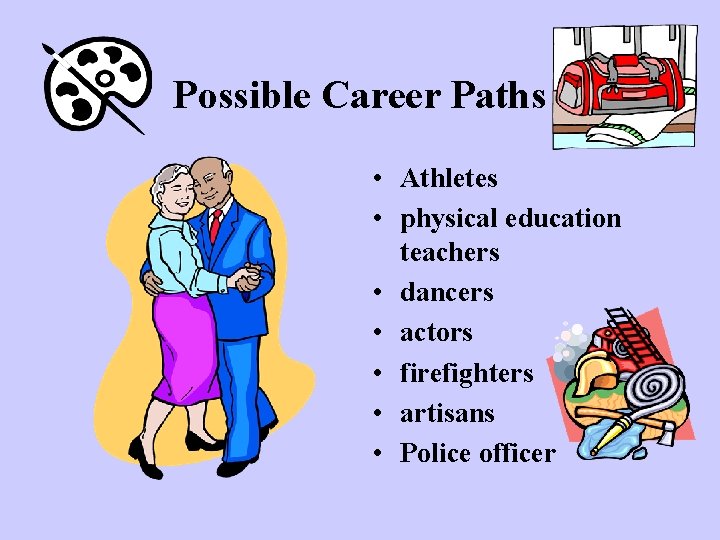 Possible Career Paths • Athletes • physical education teachers • dancers • actors • Possible Career Paths • Athletes • physical education teachers • dancers • actors •