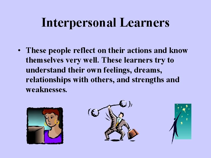 Interpersonal Learners • These people reflect on their actions and know themselves very well. Interpersonal Learners • These people reflect on their actions and know themselves very well.