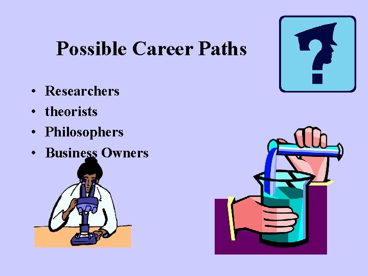Possible Career Paths • • Researchers theorists Philosophers Business Owners Possible Career Paths • • Researchers theorists Philosophers Business Owners